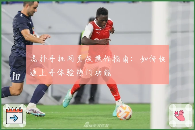 虎扑手机网页版操作指南：如何快速上手体验热门功能