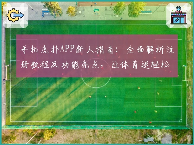 手机虎扑APP新人指南：全面解析注册教程及功能亮点，让体育迷轻松上手