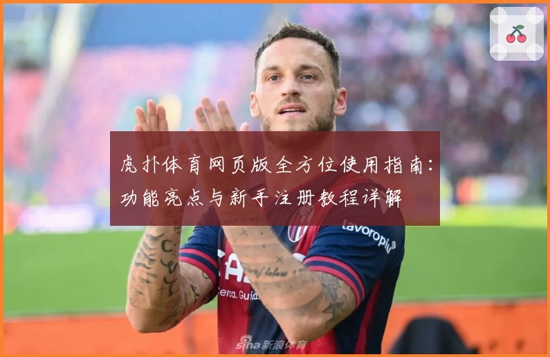 虎扑体育网页版全方位使用指南：功能亮点与新手注册教程详解
