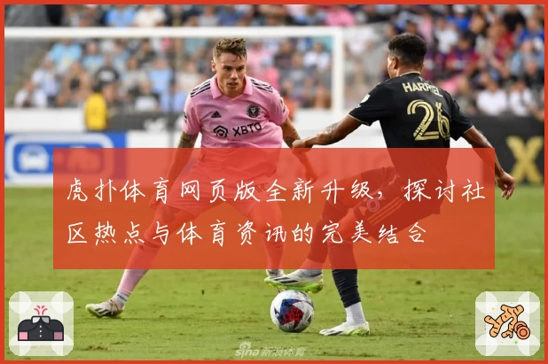虎扑体育网页版全新升级，探讨社区热点与体育资讯的完美结合