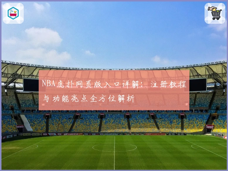 NBA虎扑网页版入口详解：注册教程与功能亮点全方位解析