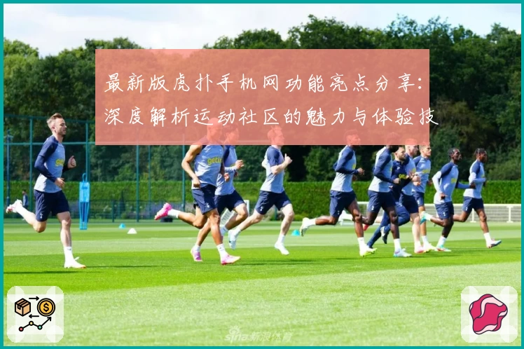最新版虎扑手机网功能亮点分享：深度解析运动社区的魅力与体验技巧