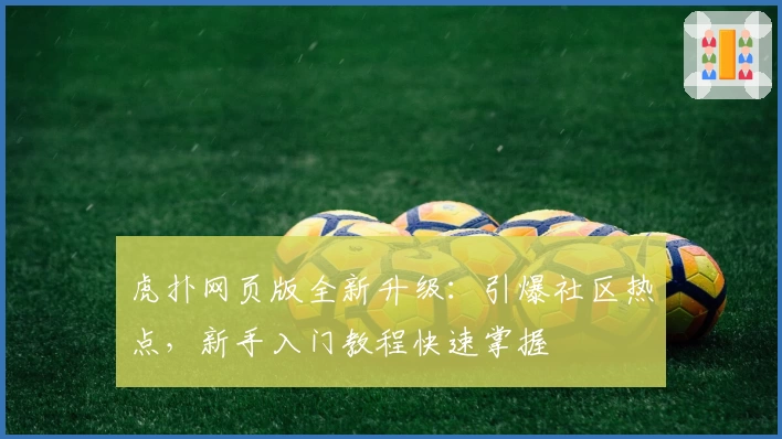 虎扑网页版全新升级：引爆社区热点，新手入门教程快速掌握