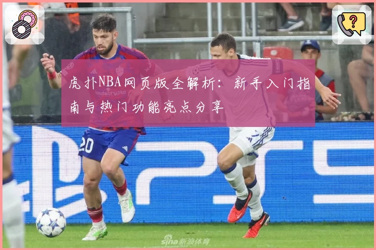 虎扑NBA网页版全解析：新手入门指南与热门功能亮点分享