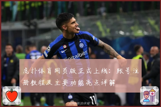 虎扑体育网页版正式上线：账号注册教程及主要功能亮点详解