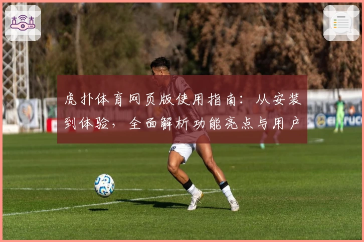 虎扑体育网页版使用指南：从安装到体验，全面解析功能亮点与用户口碑
