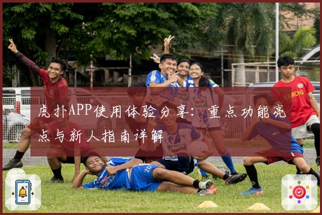 虎扑APP使用体验分享：重点功能亮点与新人指南详解