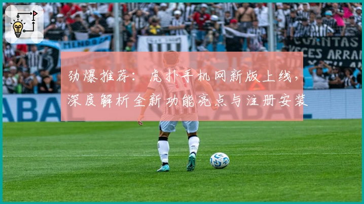 劲爆推荐：虎扑手机网新版上线，深度解析全新功能亮点与注册安装教程