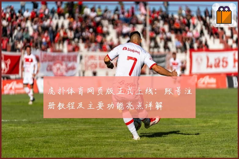 虎扑体育网页版正式上线：账号注册教程及主要功能亮点详解