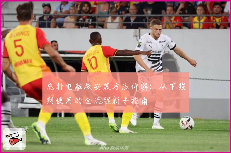 虎扑电脑版安装方法详解：从下载到使用的全流程新手指南