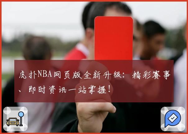 虎扑NBA网页版全新升级：精彩赛事、即时资讯一站掌握！
