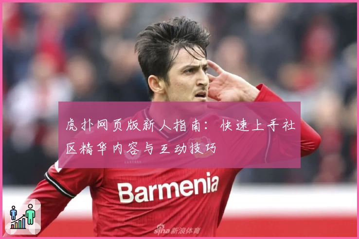 虎扑网页版新人指南：快速上手社区精华内容与互动技巧