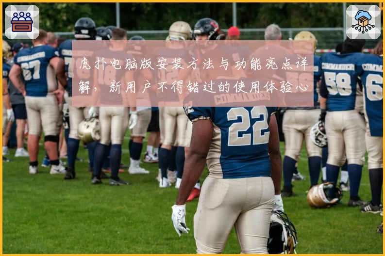 虎扑电脑版安装方法与功能亮点详解，新用户不得错过的使用体验心得