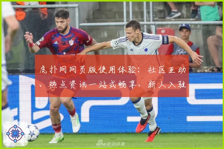 虎扑网网页版使用体验：社区互动、热点资讯一站式畅享，新人入驻教程详解