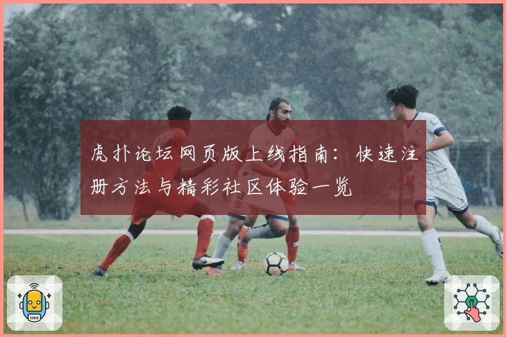 虎扑论坛网页版上线指南：快速注册方法与精彩社区体验一览