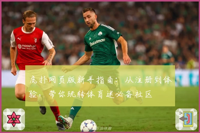 虎扑网页版新手指南：从注册到体验，带你玩转体育迷必备社区