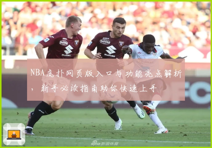 NBA虎扑网页版入口与功能亮点解析，新手必读指南助你快速上手