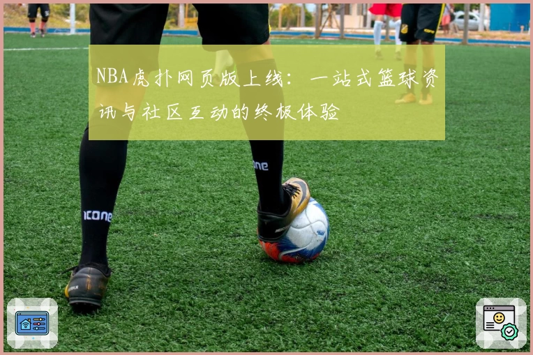 NBA虎扑网页版上线：一站式篮球资讯与社区互动的终极体验