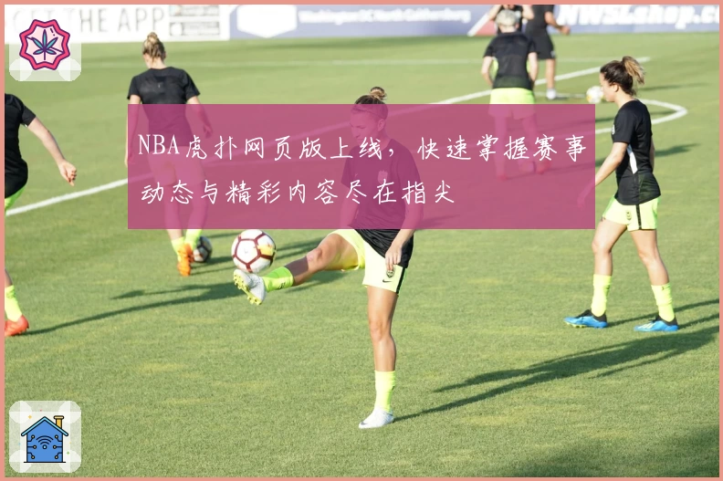 NBA虎扑网页版上线，快速掌握赛事动态与精彩内容尽在指尖
