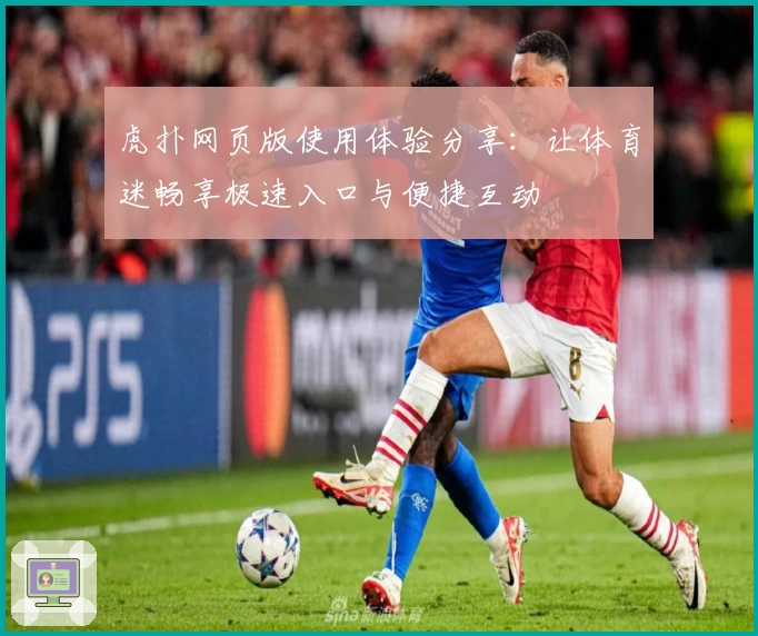 虎扑网页版使用体验分享：让体育迷畅享极速入口与便捷互动