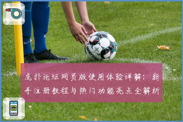 虎扑论坛网页版使用体验详解：新手注册教程与热门功能亮点全解析