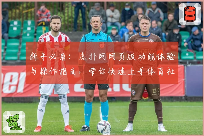 新手必看：虎扑网网页版功能体验与操作指南，带你快速上手体育社区