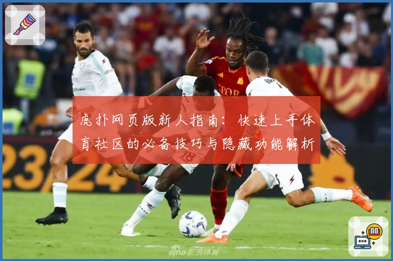 虎扑网页版新人指南：快速上手体育社区的必备技巧与隐藏功能解析