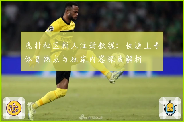 虎扑社区新人注册教程：快速上手体育热点与独家内容深度解析