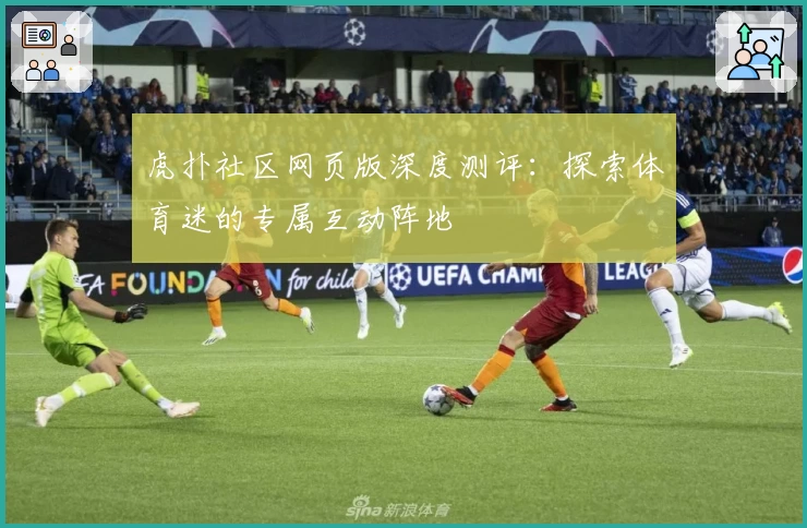 虎扑社区网页版深度测评：探索体育迷的专属互动阵地