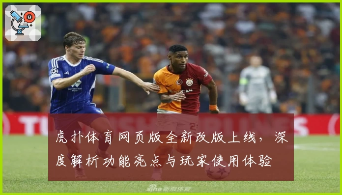 虎扑体育网页版全新改版上线，深度解析功能亮点与玩家使用体验